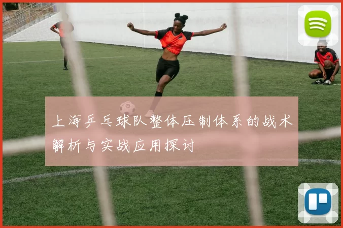 上海乒乓球队整体压制体系的战术解析与实战应用探讨