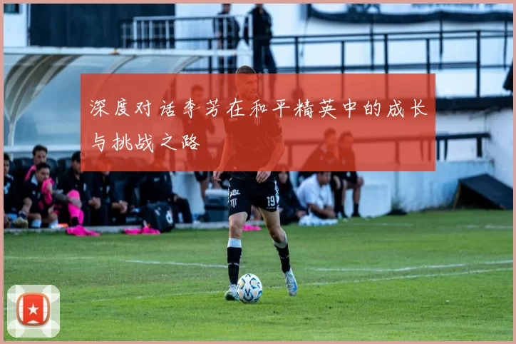 深度对话李芳在和平精英中的成长与挑战之路