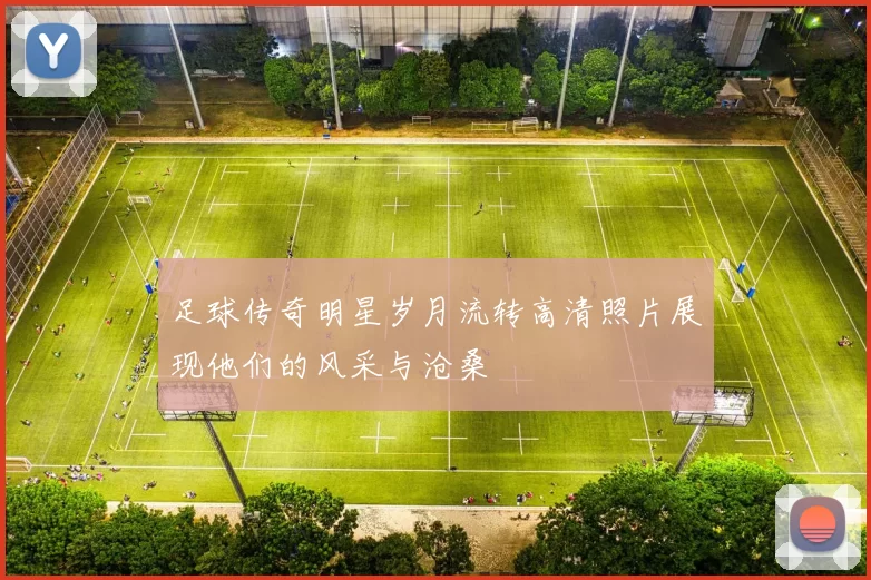 足球传奇明星岁月流转高清照片展现他们的风采与沧桑