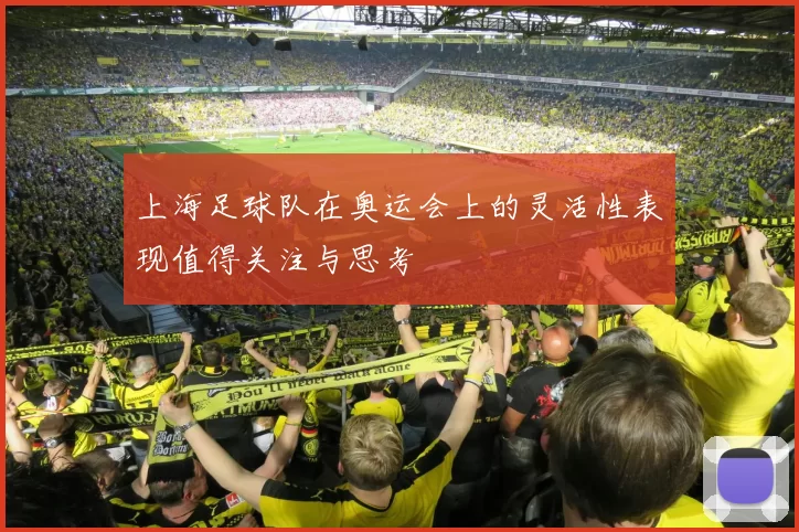 上海足球队在奥运会上的灵活性表现值得关注与思考