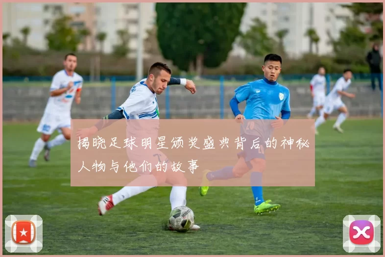 揭晓足球明星颁奖盛典背后的神秘人物与他们的故事
