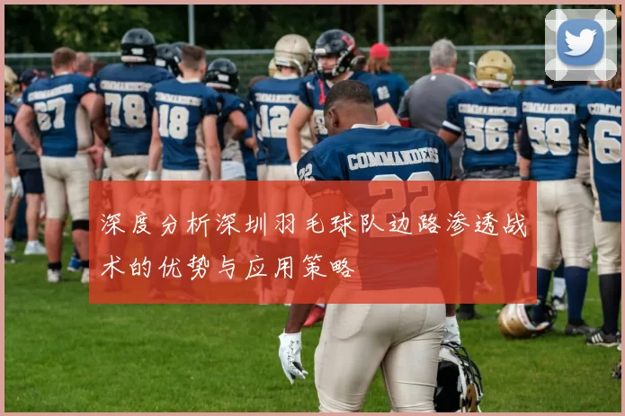深度分析深圳羽毛球队边路渗透战术的优势与应用策略