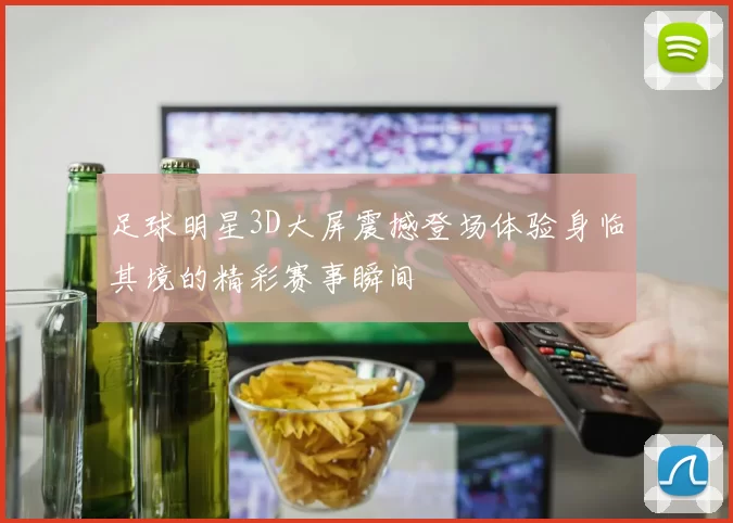 足球明星3D大屏震撼登场体验身临其境的精彩赛事瞬间
