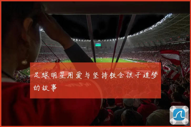 足球明星用爱与坚持教会孩子追梦的故事