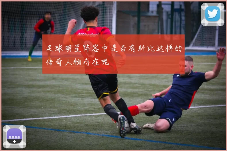 足球明星阵容中是否有科比这样的传奇人物存在呢