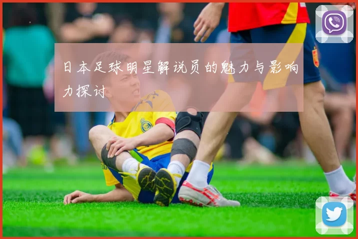 日本足球明星解说员的魅力与影响力探讨