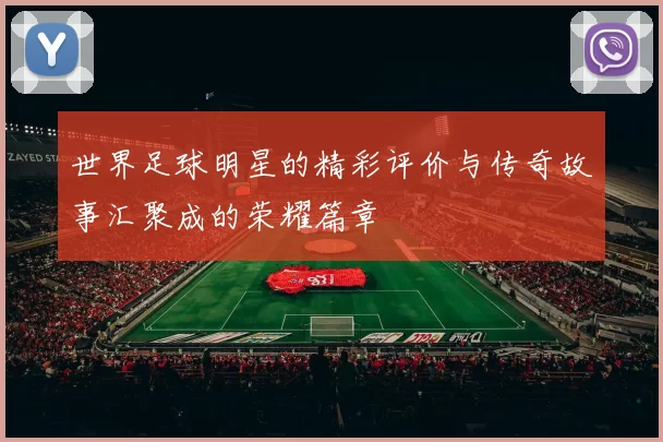 世界足球明星的精彩评价与传奇故事汇聚成的荣耀篇章
