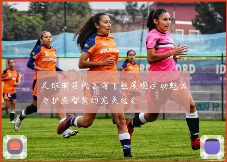 足球明星代言海飞丝展现运动魅力与护发智慧的完美结合