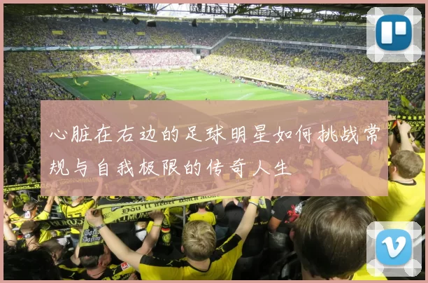 心脏在右边的足球明星如何挑战常规与自我极限的传奇人生