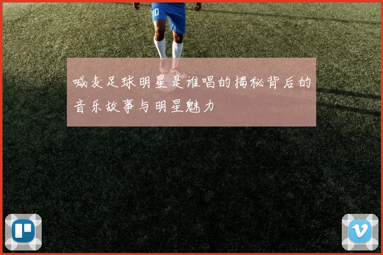 喊麦足球明星是谁唱的揭秘背后的音乐故事与明星魅力