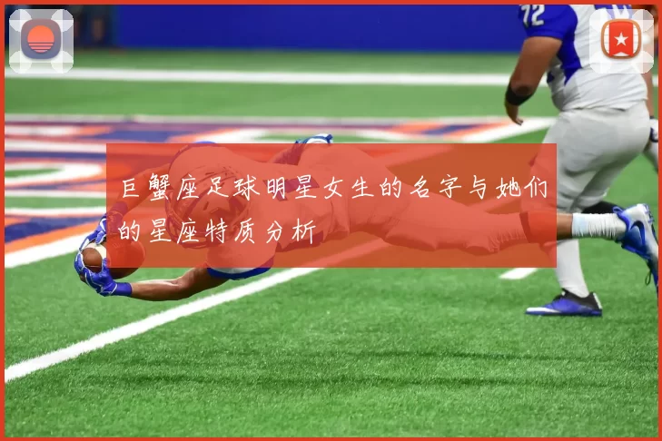 巨蟹座足球明星女生的名字与她们的星座特质分析