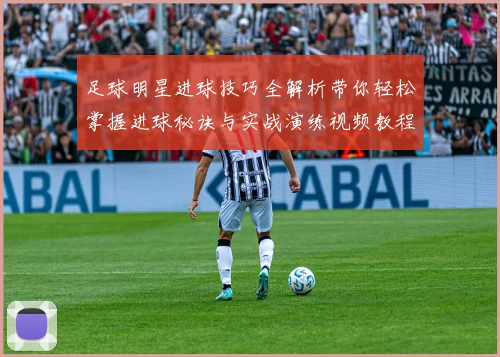 足球明星进球技巧全解析带你轻松掌握进球秘诀与实战演练视频教程