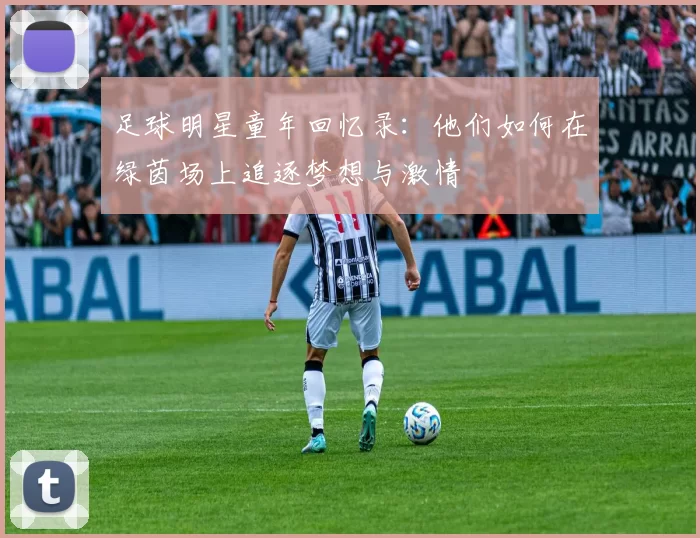 足球明星童年回忆录：他们如何在绿茵场上追逐梦想与激情